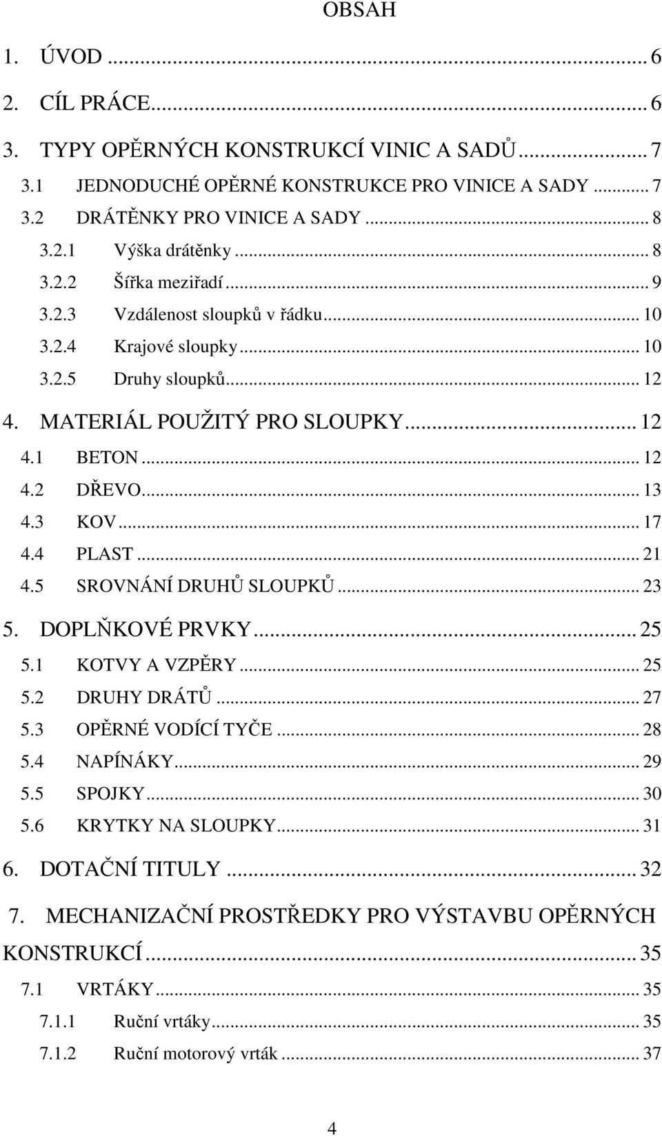 3 KOV... 17 4.4 PLAST... 21 4.5 SROVNÁNÍ DRUHŮ SLOUPKŮ... 23 5. DOPLŇKOVÉ PRVKY... 25 5.1 KOTVY A VZPĚRY... 25 5.2 DRUHY DRÁTŮ... 27 5.3 OPĚRNÉ VODÍCÍ TYČE... 28 5.4 NAPÍNÁKY... 29 5.5 SPOJKY.