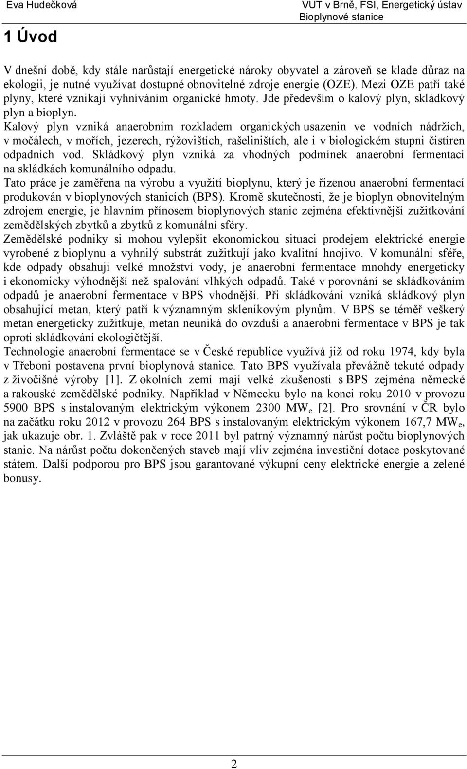 Kalový plyn vzniká anaerobním rozkladem organických usazenin ve vodních nádrţích, v močálech, v mořích, jezerech, rýţovištích, rašeliništích, ale i v biologickém stupni čistíren odpadních vod.