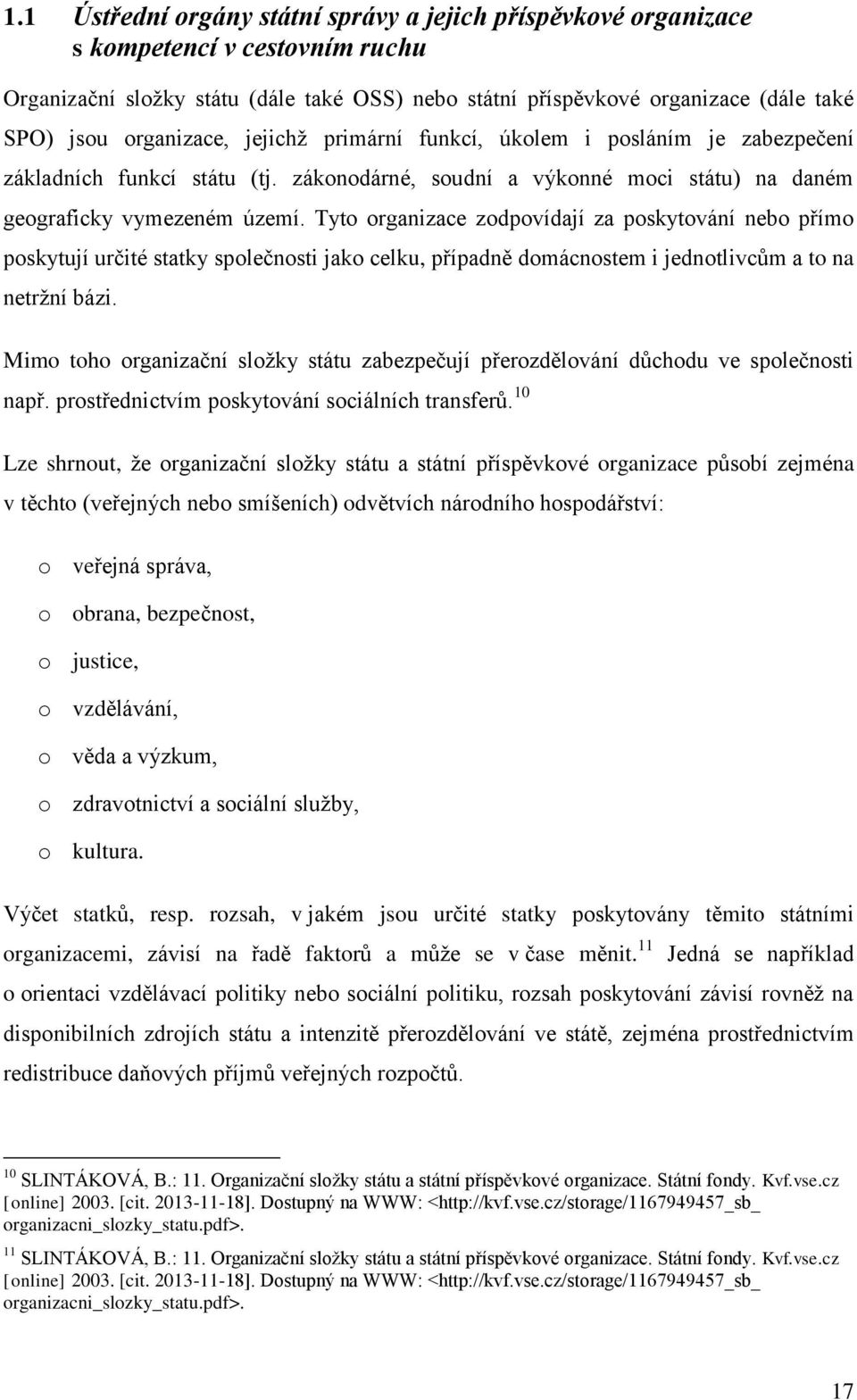 Tyto organizace zodpovídají za poskytování nebo přímo poskytují určité statky společnosti jako celku, případně domácnostem i jednotlivcům a to na netržní bázi.