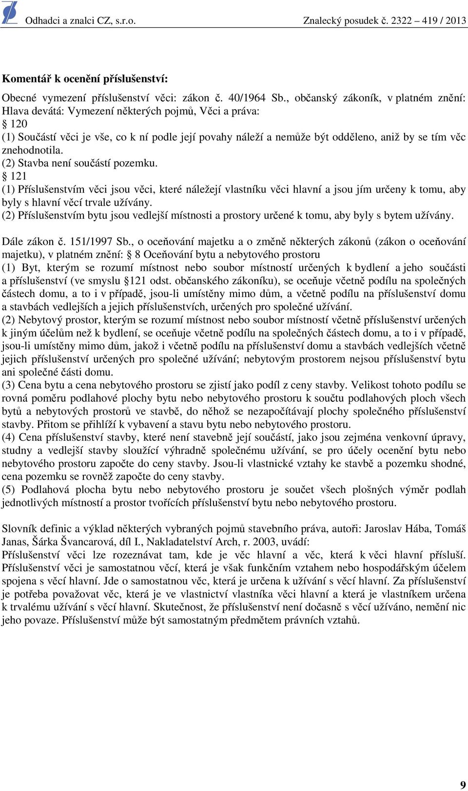 znehodnotila. (2) Stavba není součástí pozemku. 121 (1) Příslušenstvím věci jsou věci, které náležejí vlastníku věci hlavní a jsou jím určeny k tomu, aby byly s hlavní věcí trvale užívány.