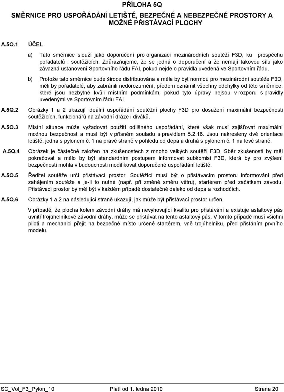 b) Protoţe tato směrnice bude široce distribuována a měla by být normou pro mezinárodní soutěţe F3D, měli by pořadatelé, aby zabránili nedorozumění, předem oznámit všechny odchylky od této směrnice,