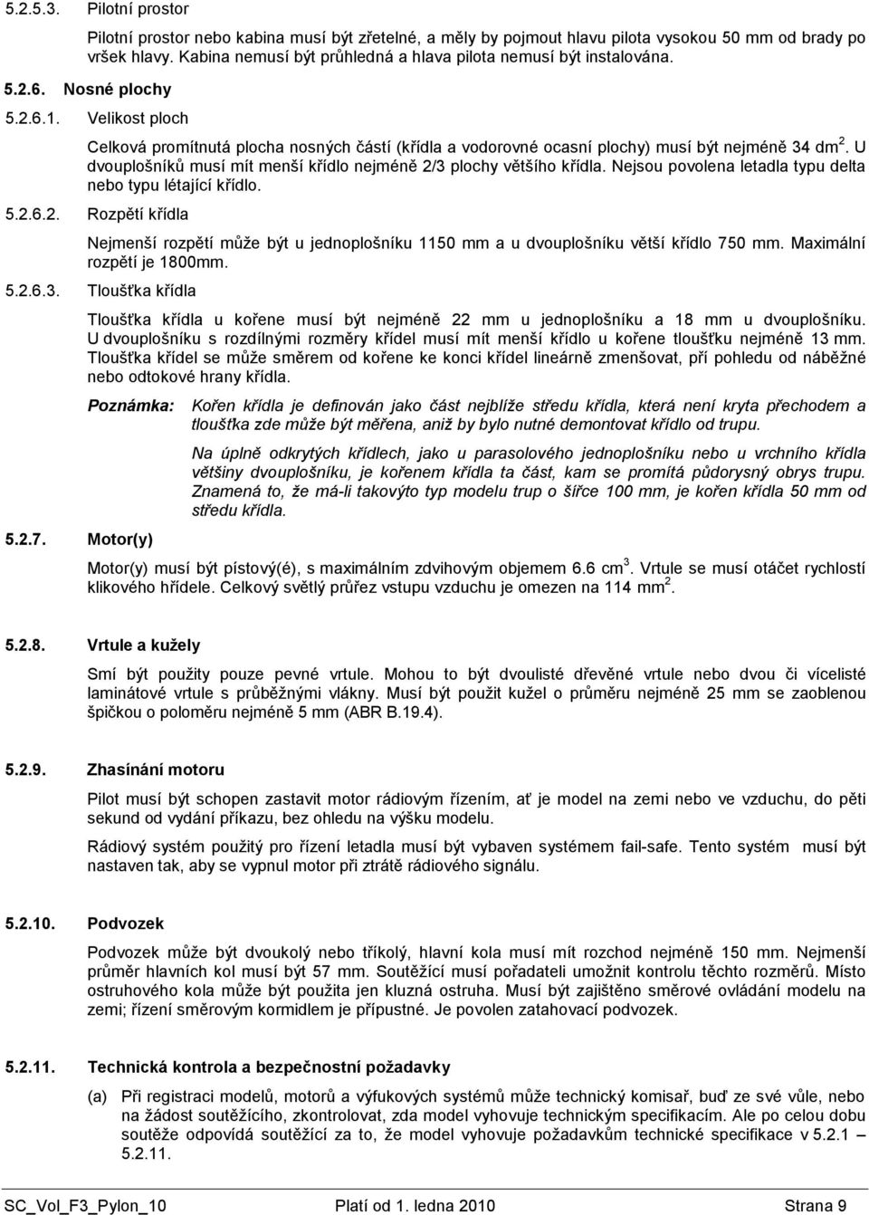 Velikost ploch Celková promítnutá plocha nosných částí (křídla a vodorovné ocasní plochy) musí být nejméně 34 dm 2. U dvouplošníků musí mít menší křídlo nejméně 2/3 plochy většího křídla.