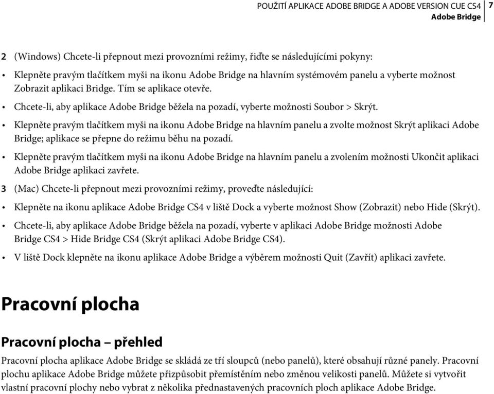 Klepněte pravým tlačítkem myši na ikonu Adobe Bridge na hlavním panelu a zvolte možnost Skrýt aplikaci Adobe Bridge; aplikace se přepne do režimu běhu na pozadí.