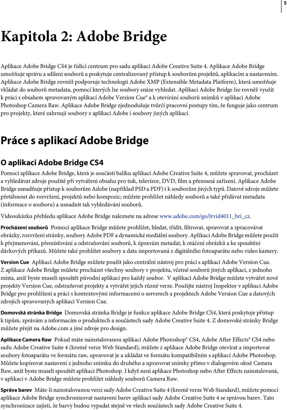 Aplikace Adobe Bridge rovněž podporuje technologii Adobe XMP (Extensible Metadata Platform), která umožňuje vkládat do souborů metadata, pomocí kterých lze soubory snáze vyhledat.