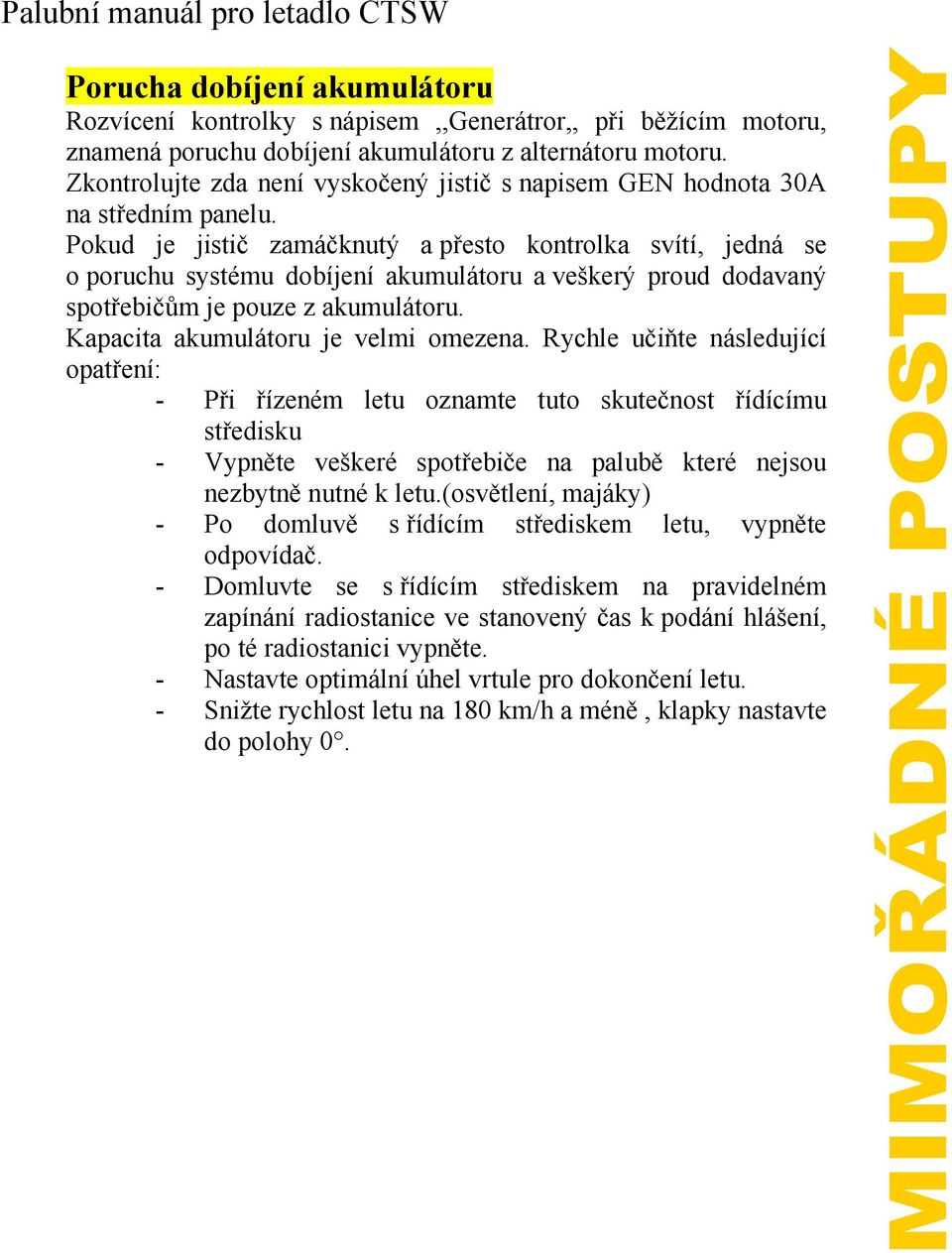 Pokud je jistič zamáčknutý a přesto kontrolka svítí, jedná se o poruchu systému dobíjení akumulátoru a veškerý proud dodavaný spotřebičům je pouze z akumulátoru. Kapacita akumulátoru je velmi omezena.