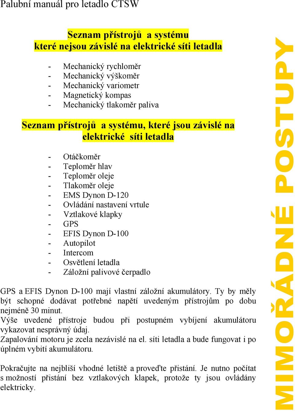 - EFIS Dynon D-100 - Autopilot - Intercom - Osvětlení letadla - Záložní palivové čerpadlo GPS a EFIS Dynon D-100 mají vlastní záložní akumulátory.