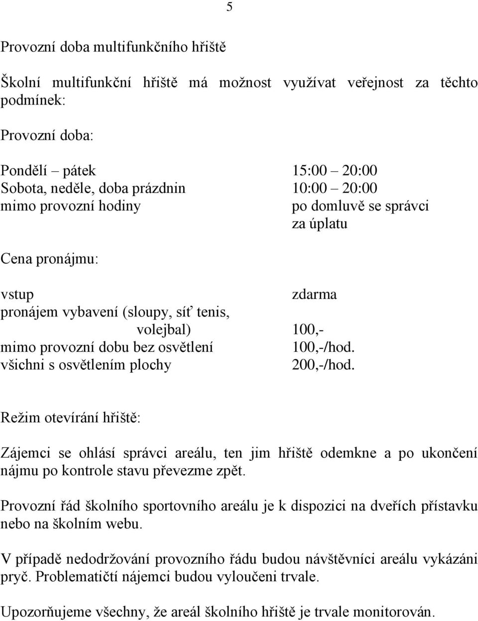 všichni s osvětlením plochy 200,-/hod. Režim otevírání hřiště: Zájemci se ohlásí správci areálu, ten jim hřiště odemkne a po ukončení nájmu po kontrole stavu převezme zpět.