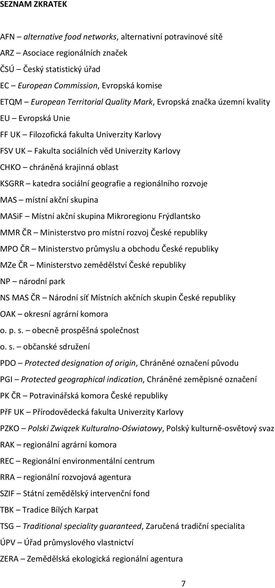 KSGRR katedra sociální geografie a regionálního rozvoje MAS místní akční skupina MASiF Místní akční skupina Mikroregionu Frýdlantsko MMR ČR Ministerstvo pro místní rozvoj České republiky MPO ČR