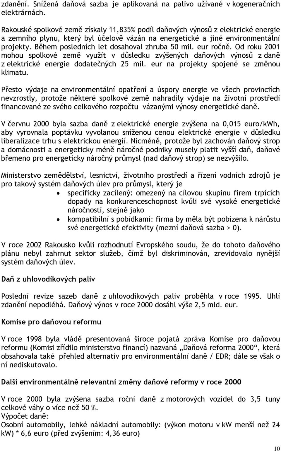 Během posledních let dosahoval zhruba 50 mil. eur ročně. Od roku 2001 mohou spolkové země využít v důsledku zvýšených daňových výnosů z daně z elektrické energie dodatečných 25 mil.