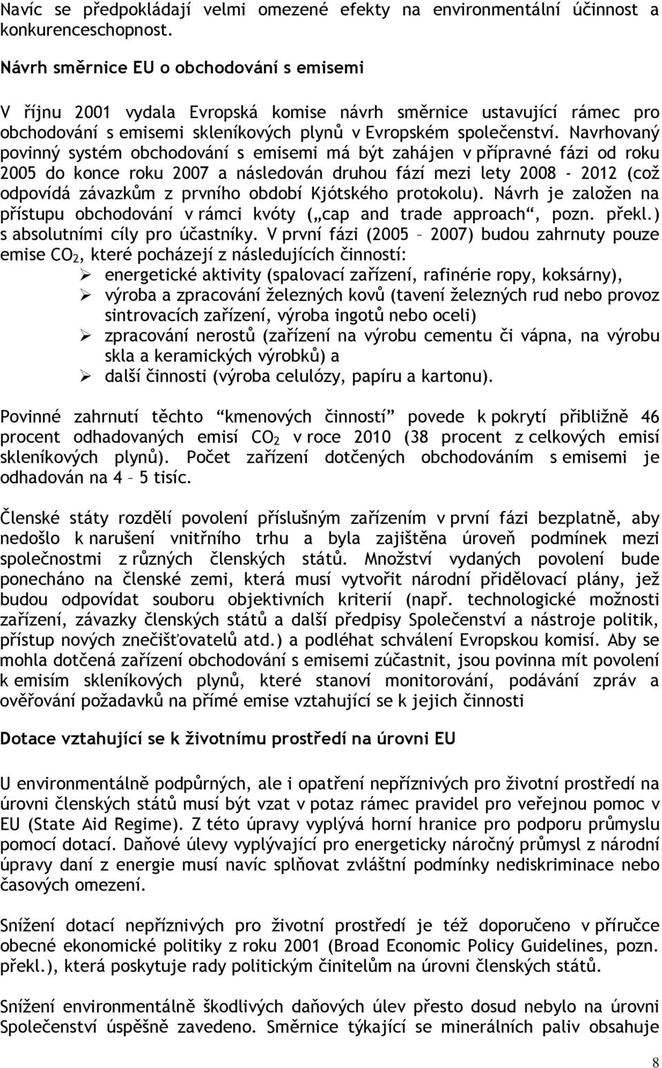 Navrhovaný povinný systém obchodování s emisemi má být zahájen v přípravné fázi od roku 2005 do konce roku 2007 a následován druhou fází mezi lety 2008-2012 (což odpovídá závazkům z prvního období