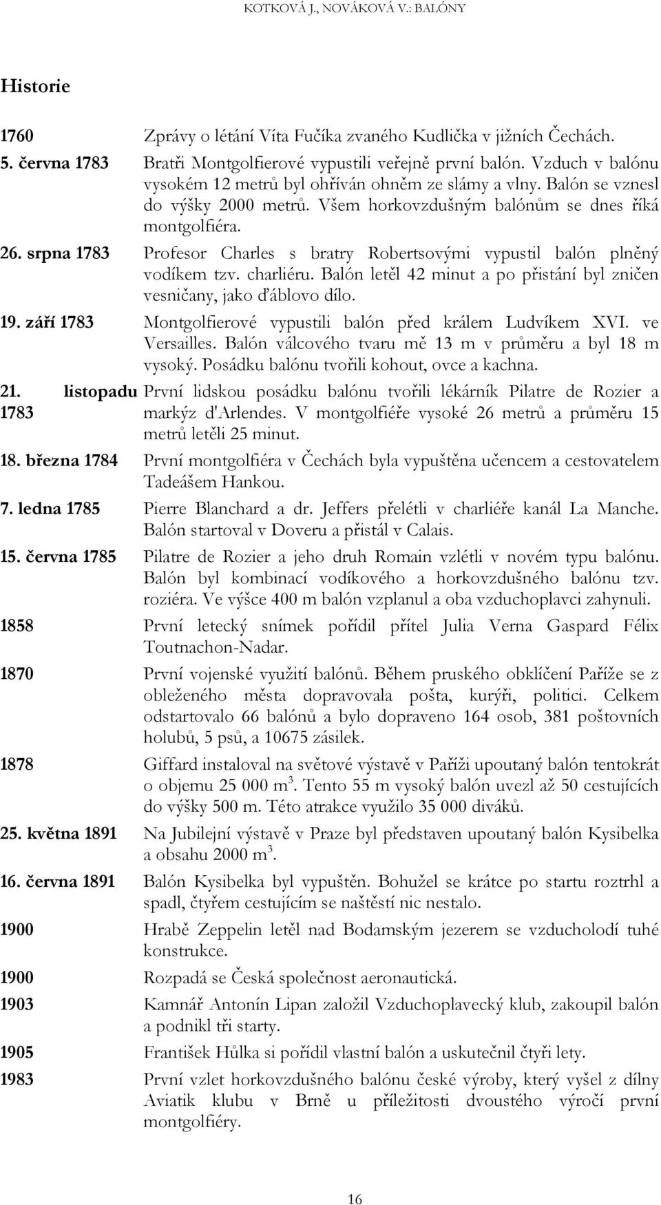 srpna 1783 Profesor Charles s bratry Robertsovými vypustil balón plněný vodíkem tzv. charliéru. Balón letěl 42 minut a po přistání byl zničen vesničany, jako ďáblovo dílo. 19.