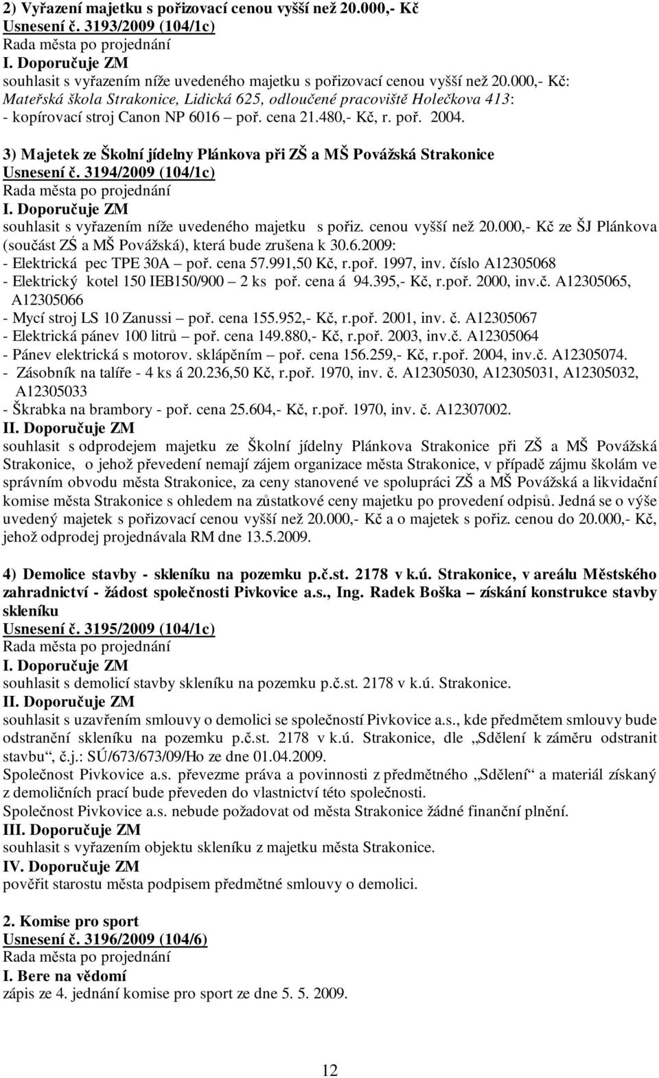 3) Majetek ze Školní jídelny Plánkova při ZŠ a MŠ Povážská Strakonice Usnesení č. 3194/2009 (104/1c) souhlasit s vyřazením níže uvedeného majetku s pořiz. cenou vyšší než 20.