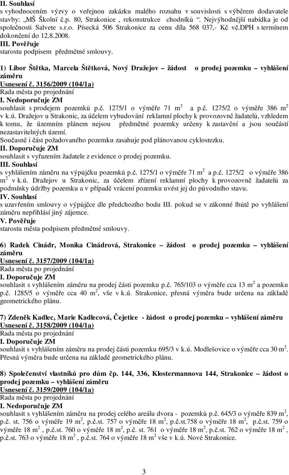 1) Libor Štětka, Marcela Štětková, Nový Dražejov žádost o prodej pozemku vyhlášení záměru Usnesení č. 3156/2009 (104/1a) I. Nedoporučuje ZM souhlasit s prodejem pozemků p.č. 1275/1 o výměře 71 m 2 a p.