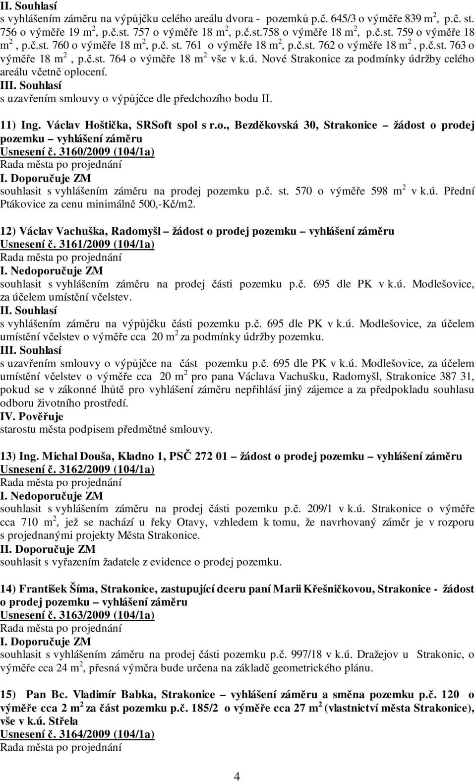 Nové Strakonice za podmínky údržby celého areálu včetně oplocení. II s uzavřením smlouvy o výpůjčce dle předchozího bodu II. 11) Ing. Václav Hoštička, SRSoft spol s r.o., Bezděkovská 30, Strakonice žádost o prodej pozemku vyhlášení záměru Usnesení č.