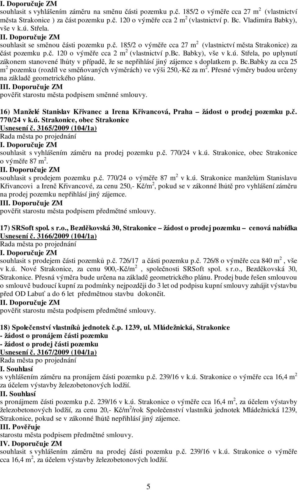 Babky), vše v k.ú. Střela, po uplynutí zákonem stanovené lhůty v případě, že se nepřihlásí jiný zájemce s doplatkem p. Bc.