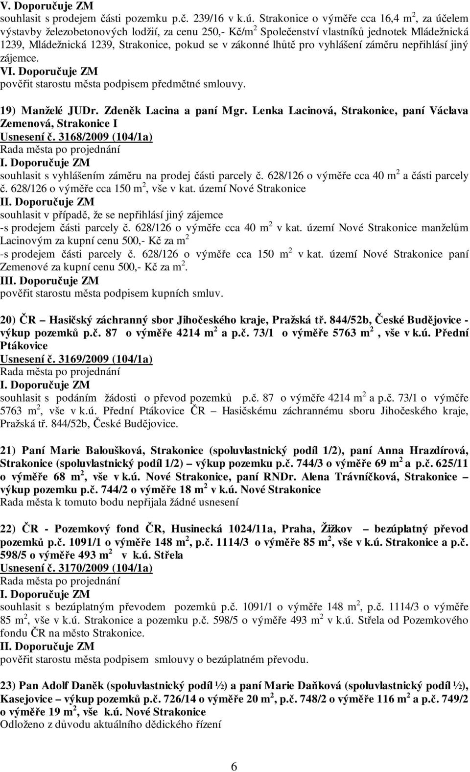 lhůtě pro vyhlášení záměru nepřihlásí jiný zájemce. V pověřit starostu města podpisem předmětné smlouvy. 19) Manželé JUDr. Zdeněk Lacina a paní Mgr.