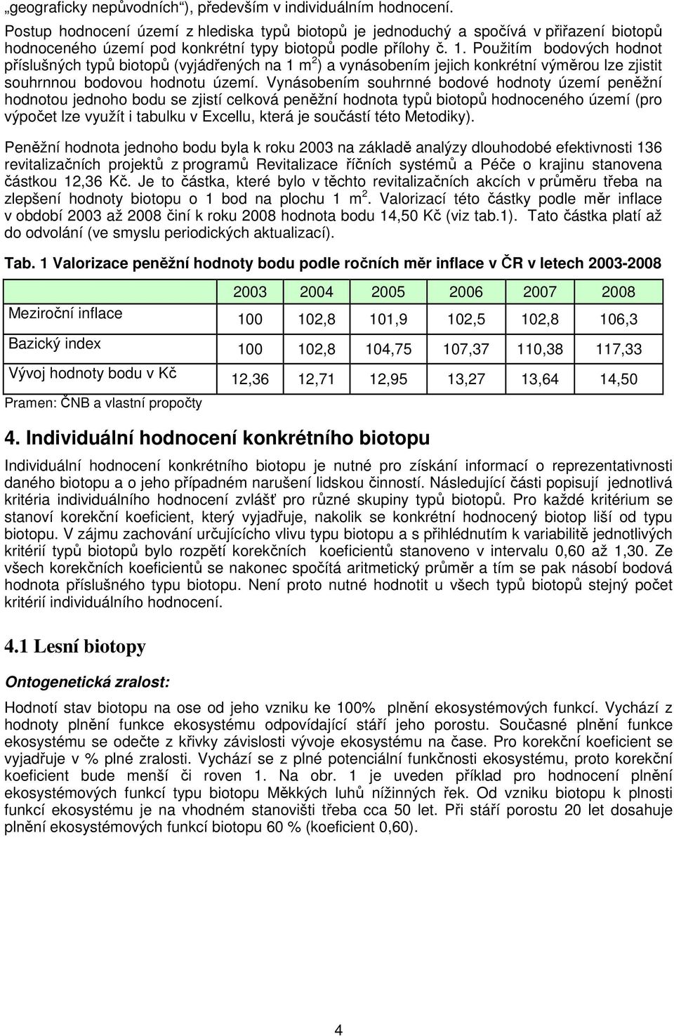 Použitím bodových hodnot příslušných typů biotopů (vyjádřených na 1 m 2 ) a vynásobením jejich konkrétní výměrou lze zjistit souhrnnou bodovou hodnotu území.