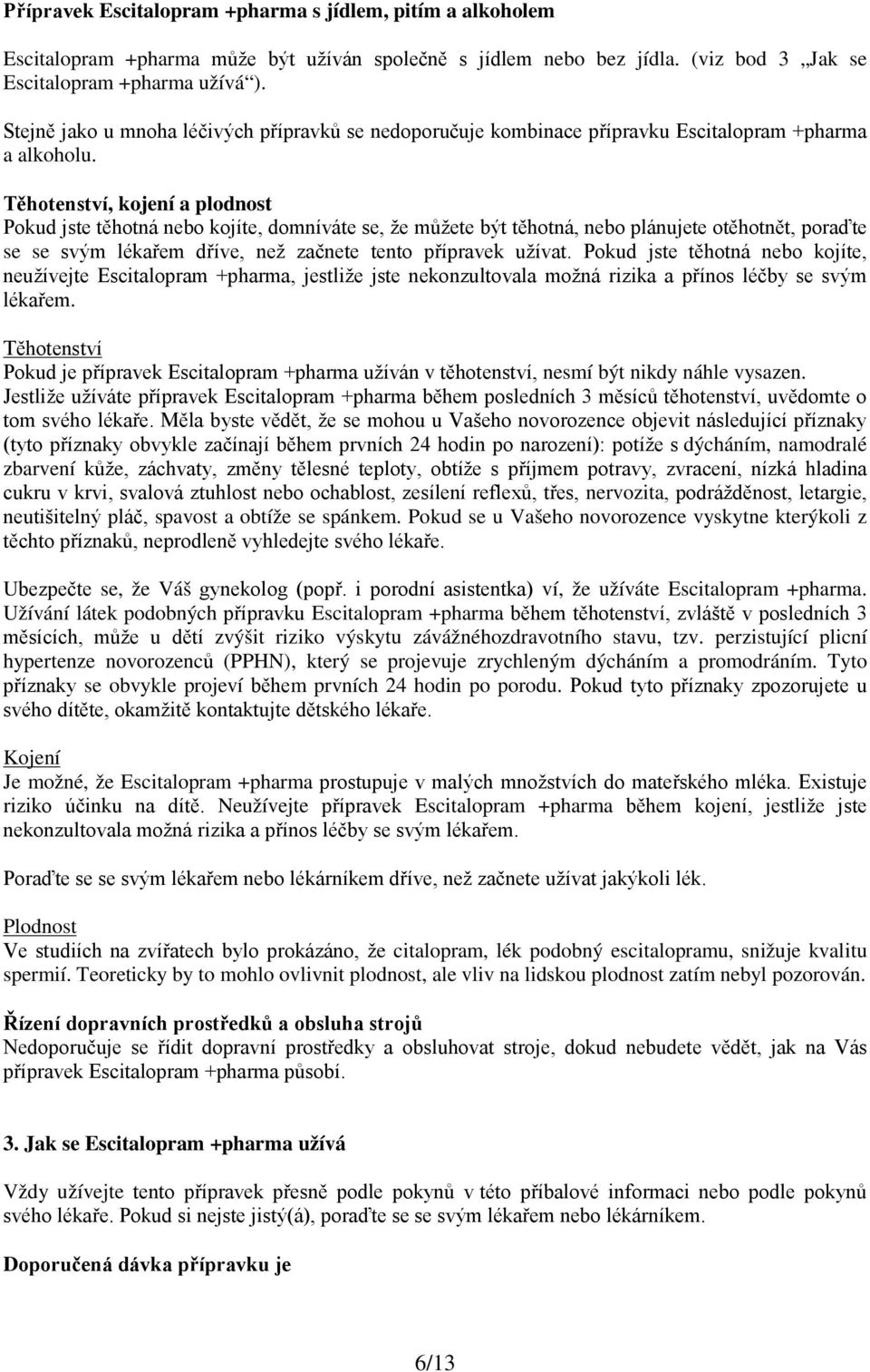 Těhotenství, kojení a plodnost Pokud jste těhotná nebo kojíte, domníváte se, že můžete být těhotná, nebo plánujete otěhotnět, poraďte se se svým lékařem dříve, než začnete tento přípravek užívat.