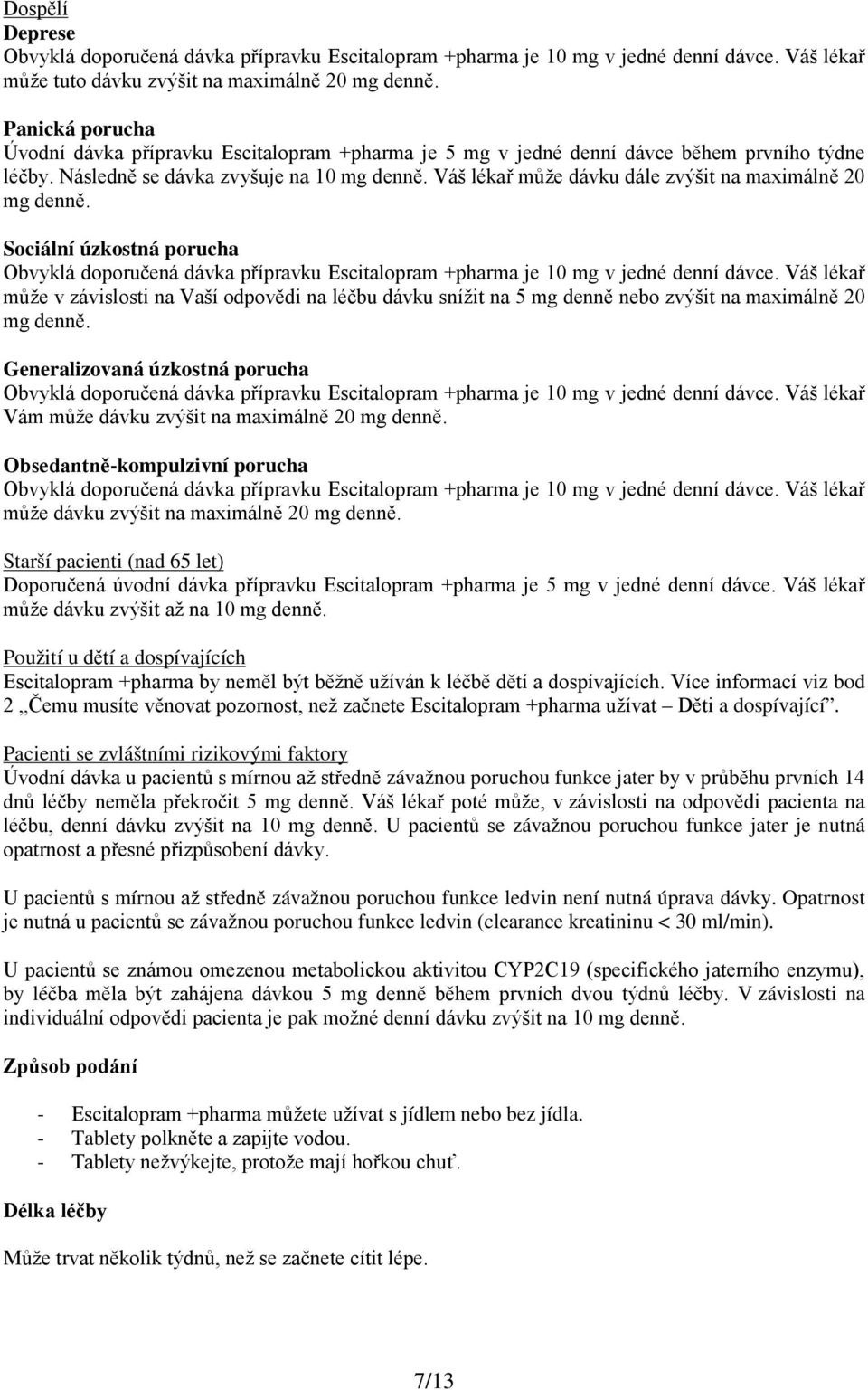 Váš lékař může dávku dále zvýšit na maximálně 20 mg denně. Sociální úzkostná porucha Obvyklá doporučená dávka přípravku Escitalopram +pharma je 10 mg v jedné denní dávce.