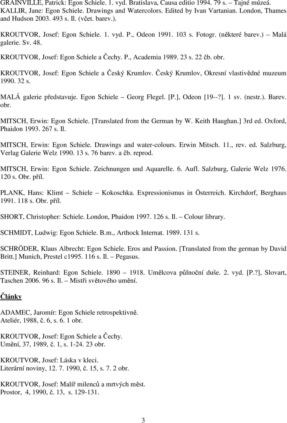 KROUTVOR, Josef: Egon Schiele a Čechy. P., Academia 1989. 23 s. 22 čb. obr. KROUTVOR, Josef: Egon Schiele a Český Krumlov. Český Krumlov, Okresní vlastivědné muzeum 1990. 32 s.