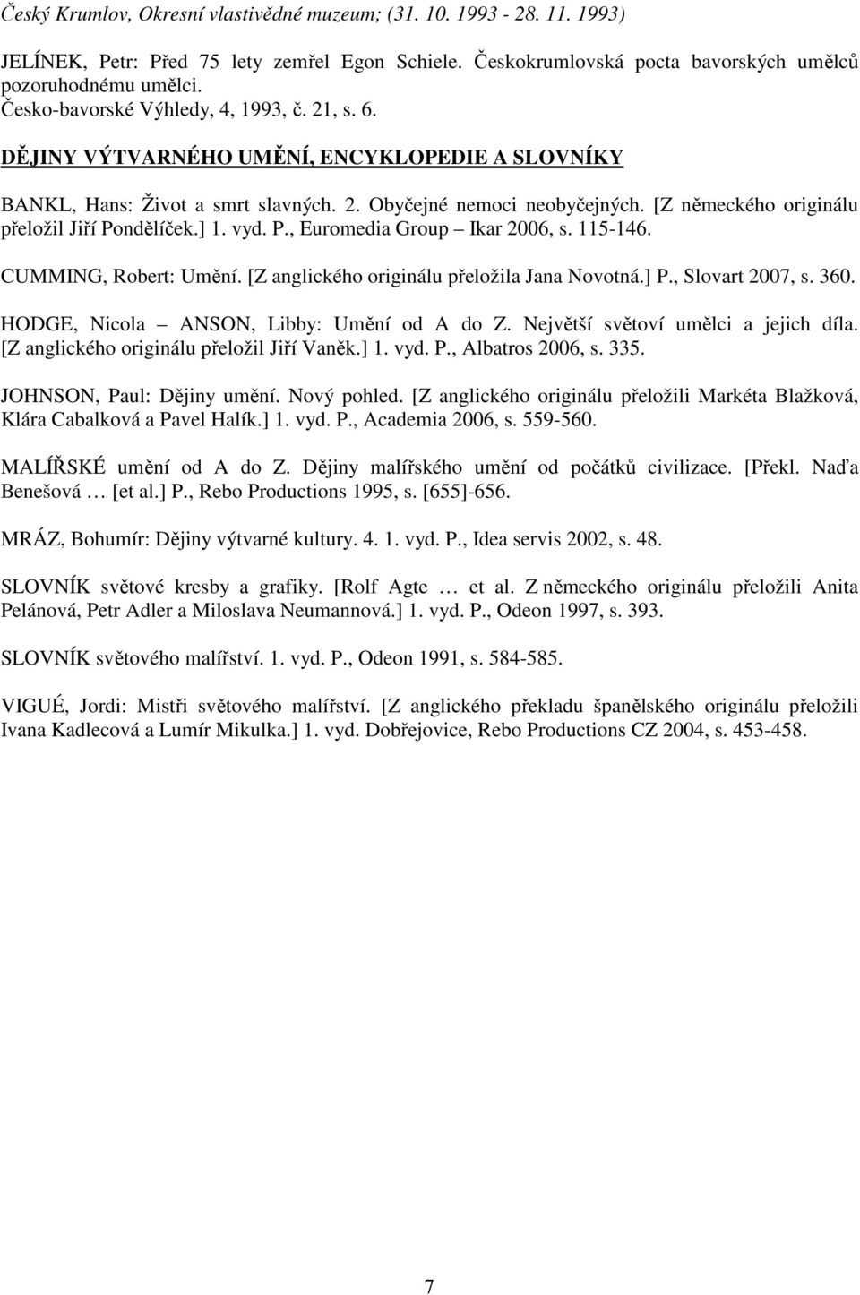 [Z německého originálu přeložil Jiří Pondělíček.] 1. vyd. P., Euromedia Group Ikar 2006, s. 115-146. CUMMING, Robert: Umění. [Z anglického originálu přeložila Jana Novotná.] P., Slovart 2007, s. 360.