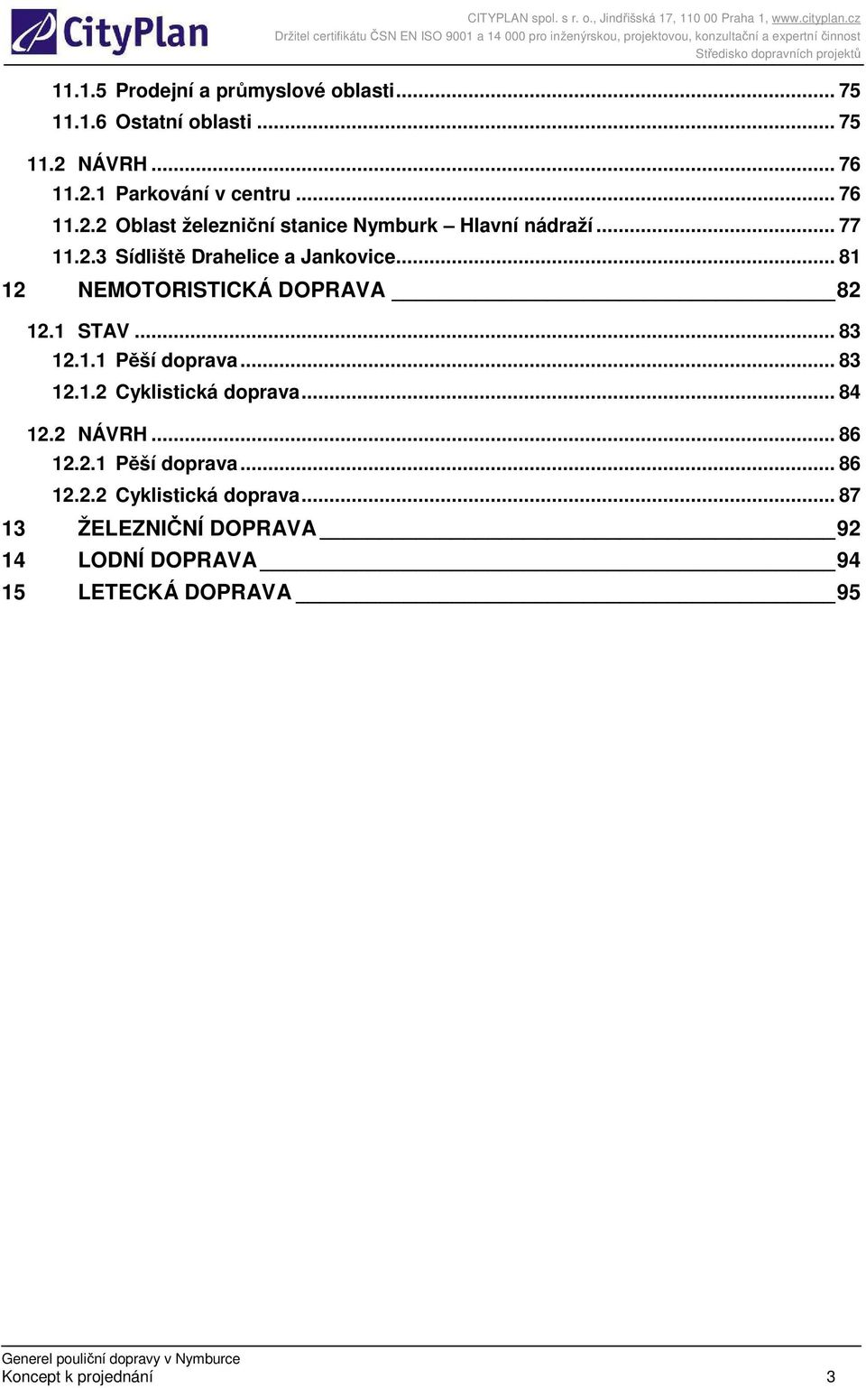 .. 81 12 NEMOTORISTICKÁ DOPRAVA 82 12.1 STAV... 83 12.1.1 Pěší doprava... 83 12.1.2 Cyklistická doprava... 84 12.2 NÁVRH.