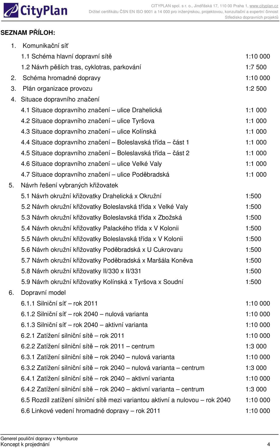 4 Situace dopravního značení Boleslavská třída část 1 1:1 000 4.5 Situace dopravního značení Boleslavská třída část 2 1:1 000 4.6 Situace dopravního značení ulice Velké Valy 1:1 000 4.