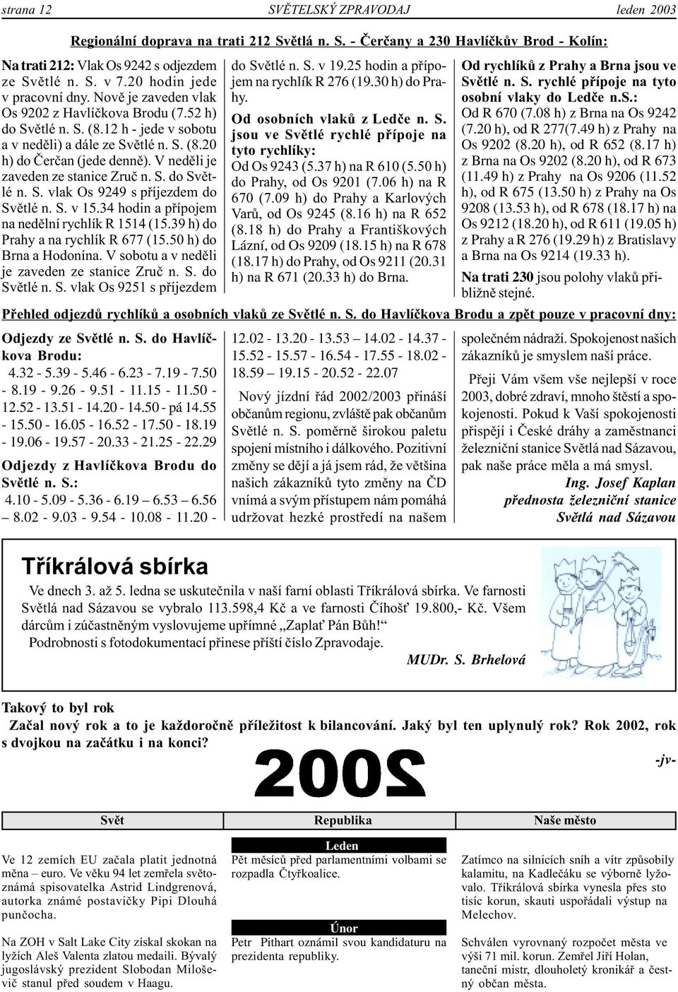 V neděli je zaveden ze stanice Zruč n. S. do Světlé n. S. vlak Os 9249 s příjezdem do Světlé n. S. v 15.34 hodin a přípojem na nedělní rychlík R 1514 (15.39 h) do Prahy a na rychlík R 677 (15.