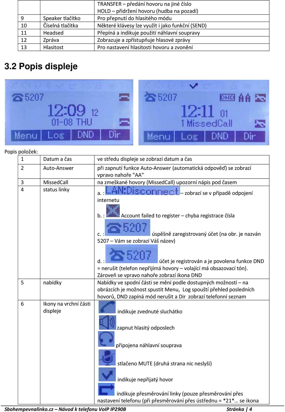 2 Popis displeje Popis položek: 1 Datum a čas ve středu displeje se zobrazí datum a čas 2 Auto-Answer při zapnutí funkce Auto-Answer (automatická odpověď) se zobrazí vpravo nahoře "AA" 3 MissedCall