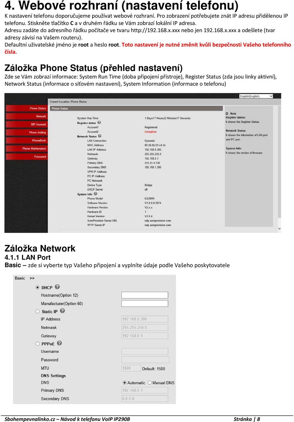 Defaultní uživatelské jméno je root a heslo root. Toto nastavení je nutné změnit kvůli bezpečnosti Vašeho telefonního čísla.