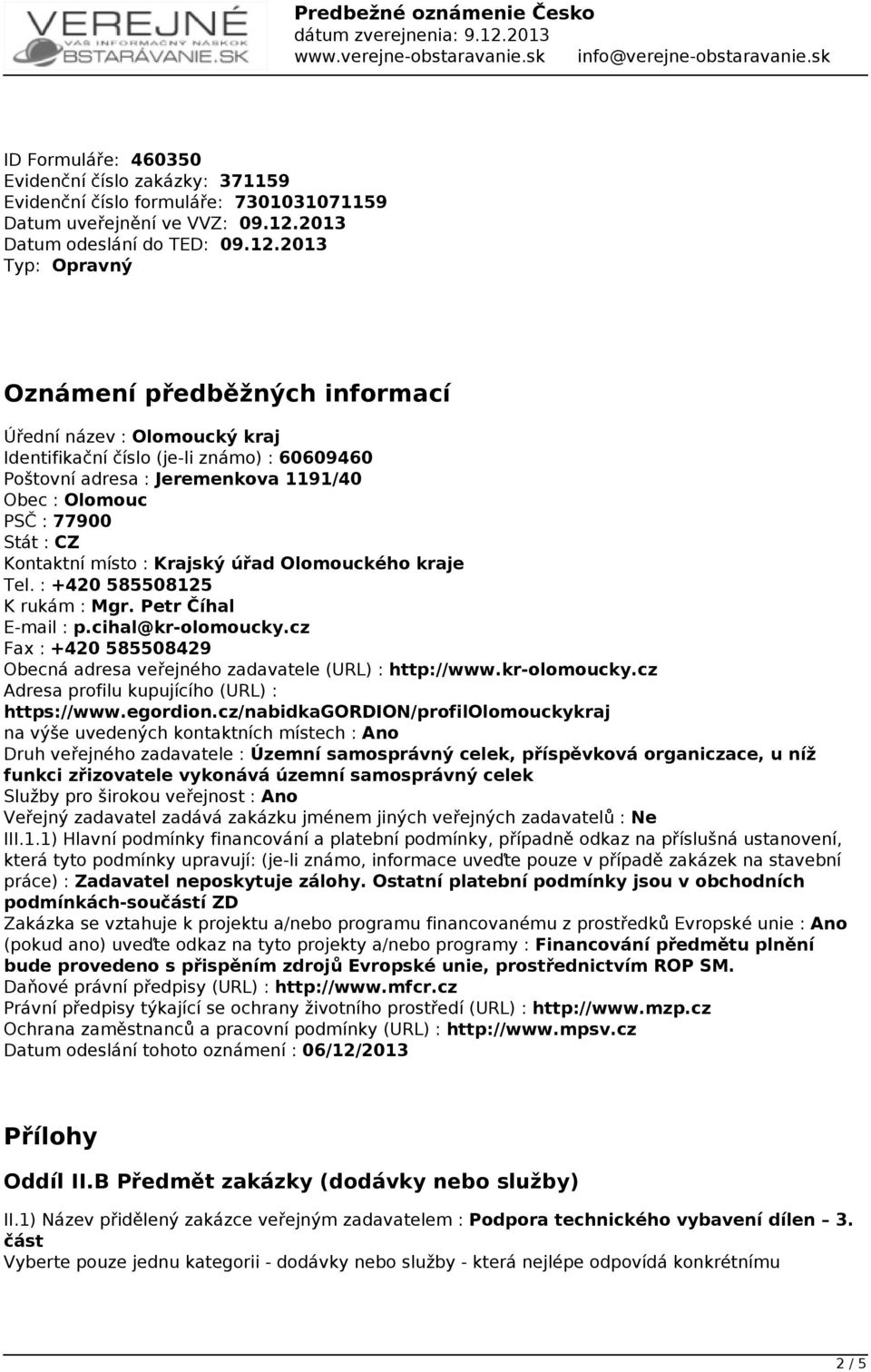 2013 Typ: Opravný Oznámení předběžných informací Úřední název : Olomoucký kraj Identifikační číslo (je-li známo) : 60609460 Poštovní adresa : Jeremenkova 1191/40 Obec : Olomouc PSČ : 77900 Stát : CZ