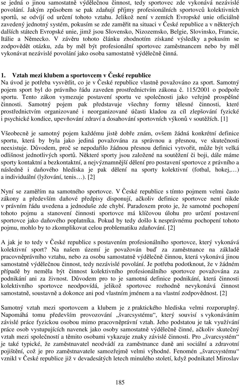 Jelikož není v zemích Evropské unie oficiálně zavedený jednotný systém, pokusím se zde zaměřit na situaci v České republice a v některých dalších státech Evropské unie, jimž jsou Slovensko,