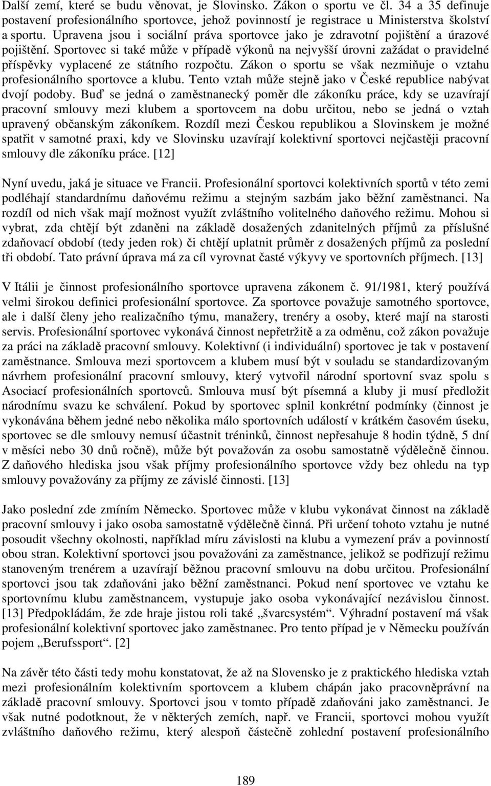 Sportovec si také může v případě výkonů na nejvyšší úrovni zažádat o pravidelné příspěvky vyplacené ze státního rozpočtu. Zákon o sportu se však nezmiňuje o vztahu profesionálního sportovce a klubu.