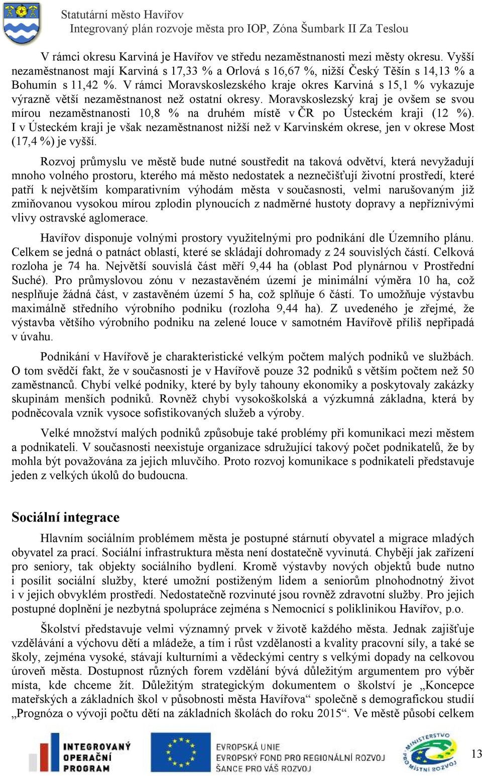 Moravskoslezský kraj je ovšem se svou mírou nezaměstnanosti 10,8 % na druhém místě v ČR po Ústeckém kraji (12 %).