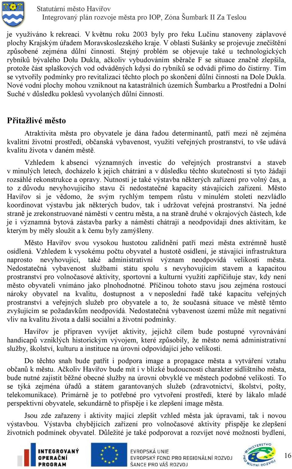 Stejný problém se objevuje také u technologických rybníků bývalého Dolu Dukla, ačkoliv vybudováním sběrače F se situace značně zlepšila, protože část splaškových vod odváděných kdysi do rybníků se