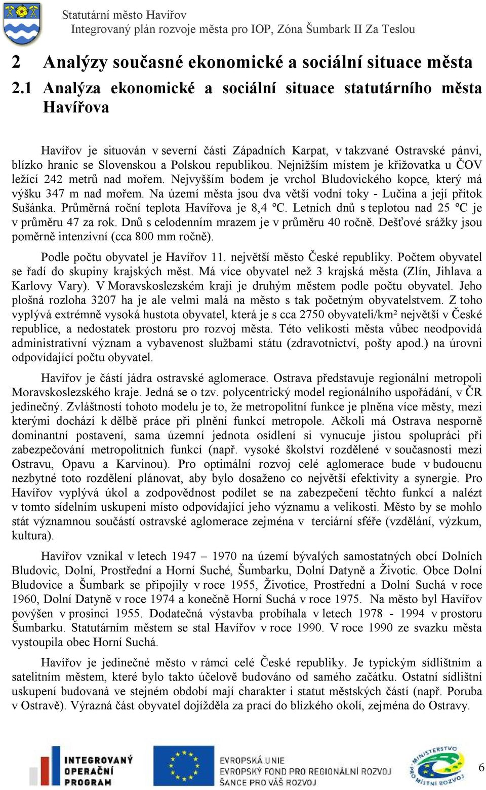 Nejnižším místem je křižovatka u ČOV ležící 242 metrů nad mořem. Nejvyšším bodem je vrchol Bludovického kopce, který má výšku 347 m nad mořem.