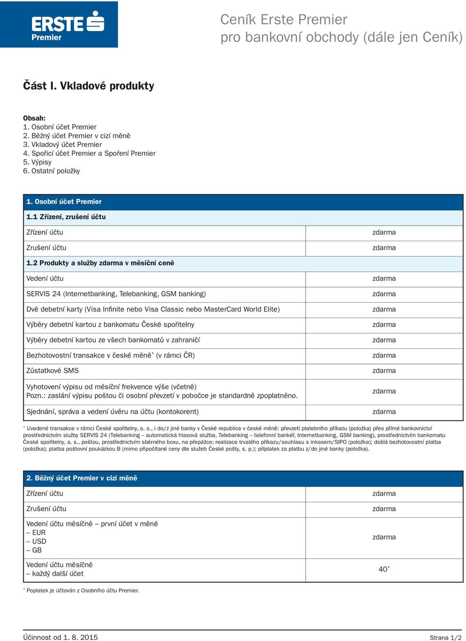 2 Produkty a služby zdarma v měsíční ceně Vedení účtu SERVIS 24 (Internetbanking, Telebanking, GSM banking) Dvě debetní karty (Visa Infinite nebo Visa Classic nebo MasterCard World Elite) Výběry