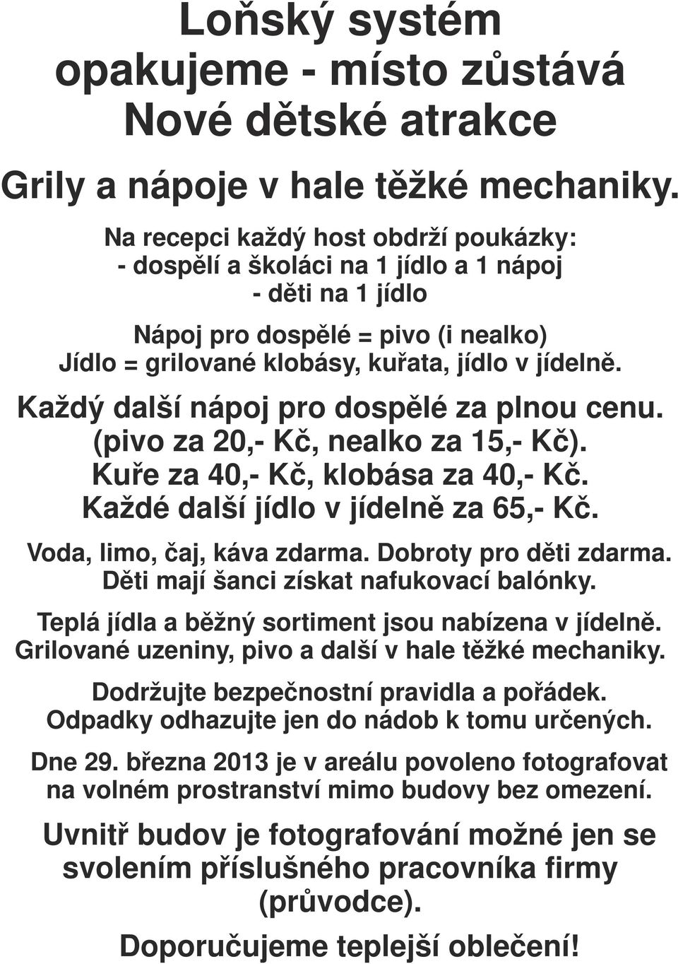 Každý další nápoj pro dospělé za plnou cenu. (pivo za 20,- Kč, nealko za 15,- Kč). Kuře za 40,- Kč, klobása za 40,- Kč. Každé další jídlo v jídelně za 65,- Kč. Voda, limo, čaj, káva zdarma.