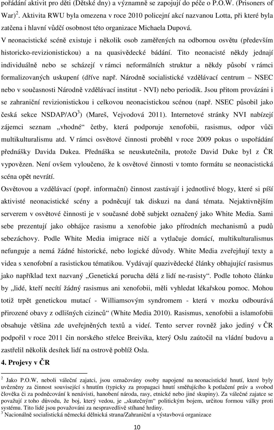 V neonacistické scéně existuje i několik osob zaměřených na odbornou osvětu (především historicko-revizionistickou) a na quasivědecké bádání.