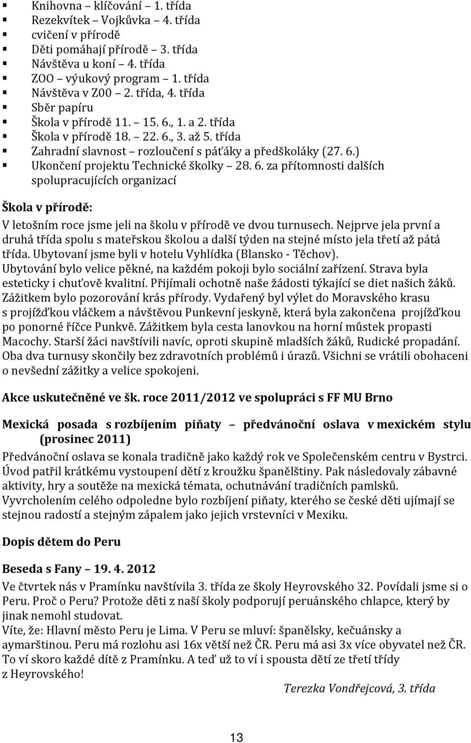 6. za přítomnosti dalších spolupracujících organizací Škola v přírodě: V letošním roce jsme jeli na školu v přírodě ve dvou turnusech.