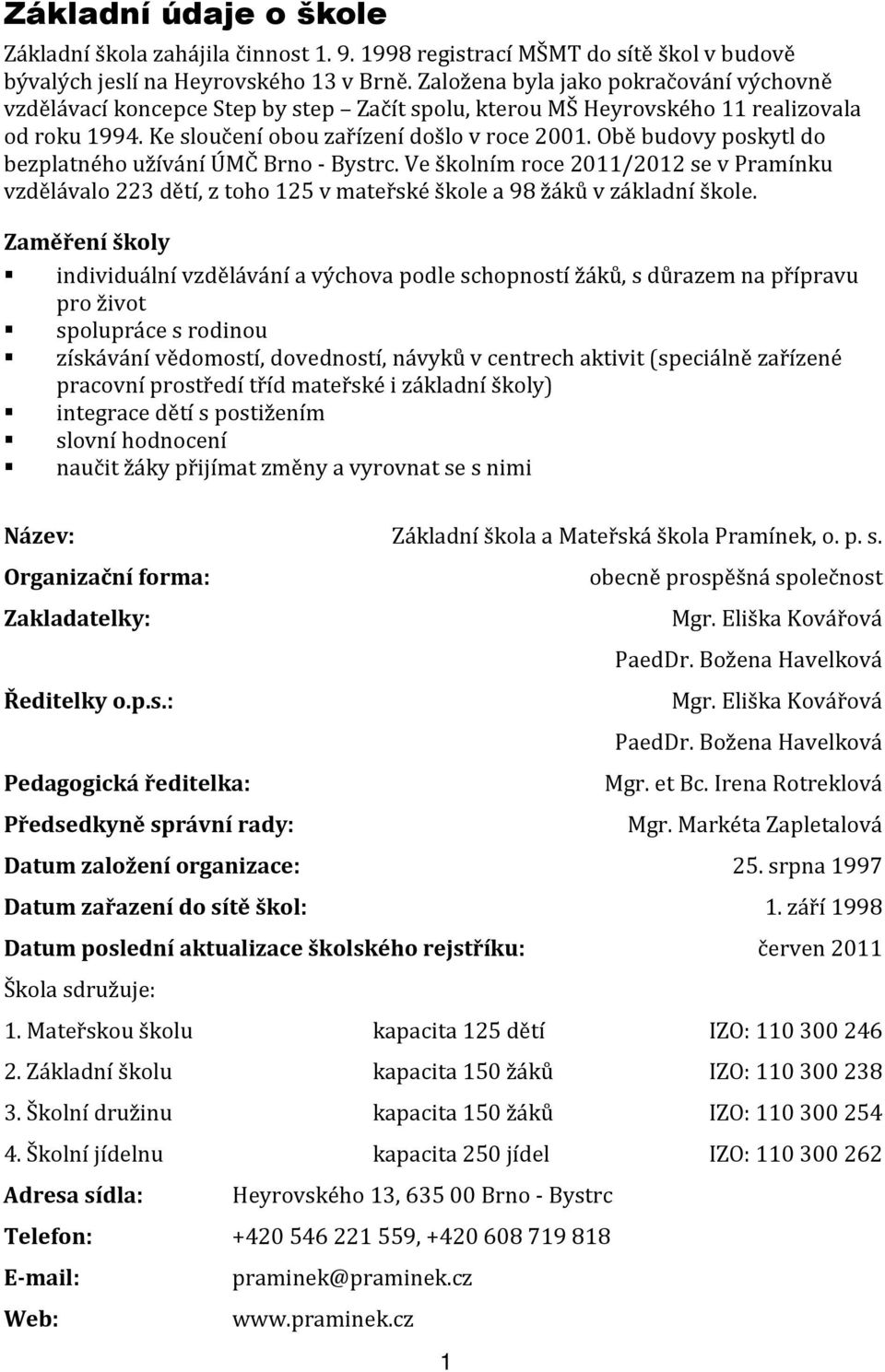 Obě budovy poskytl do bezplatného užívání ÚMČ Brno - Bystrc. Ve školním roce 2011/2012 se v Pramínku vzdělávalo 223 dětí, z toho 125 v mateřské škole a 98 žáků v základní škole.