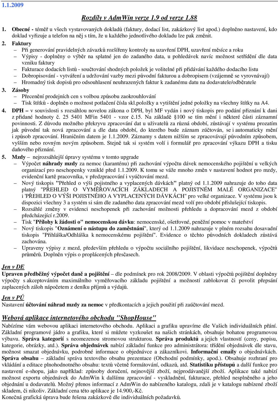 Faktury Při generování pravidelných závazků rozšířeny kontroly na uzavření DPH, uzavření měsíce a roku Výpisy - doplněny o výběr na splatné jen do zadaného data, u pohledávek navíc možnost setřídění