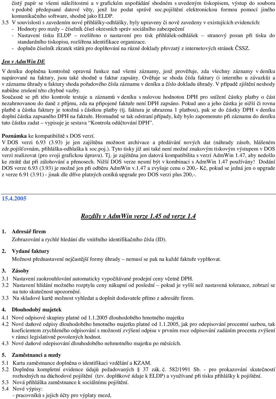 5 V souvislosti s zavedením nové přihlášky-odhlášky, byly upraveny či nově zavedeny v existujících evidencích: - Hodnoty pro mzdy číselník čísel okresních správ sociálního zabezpečení - Nastavení