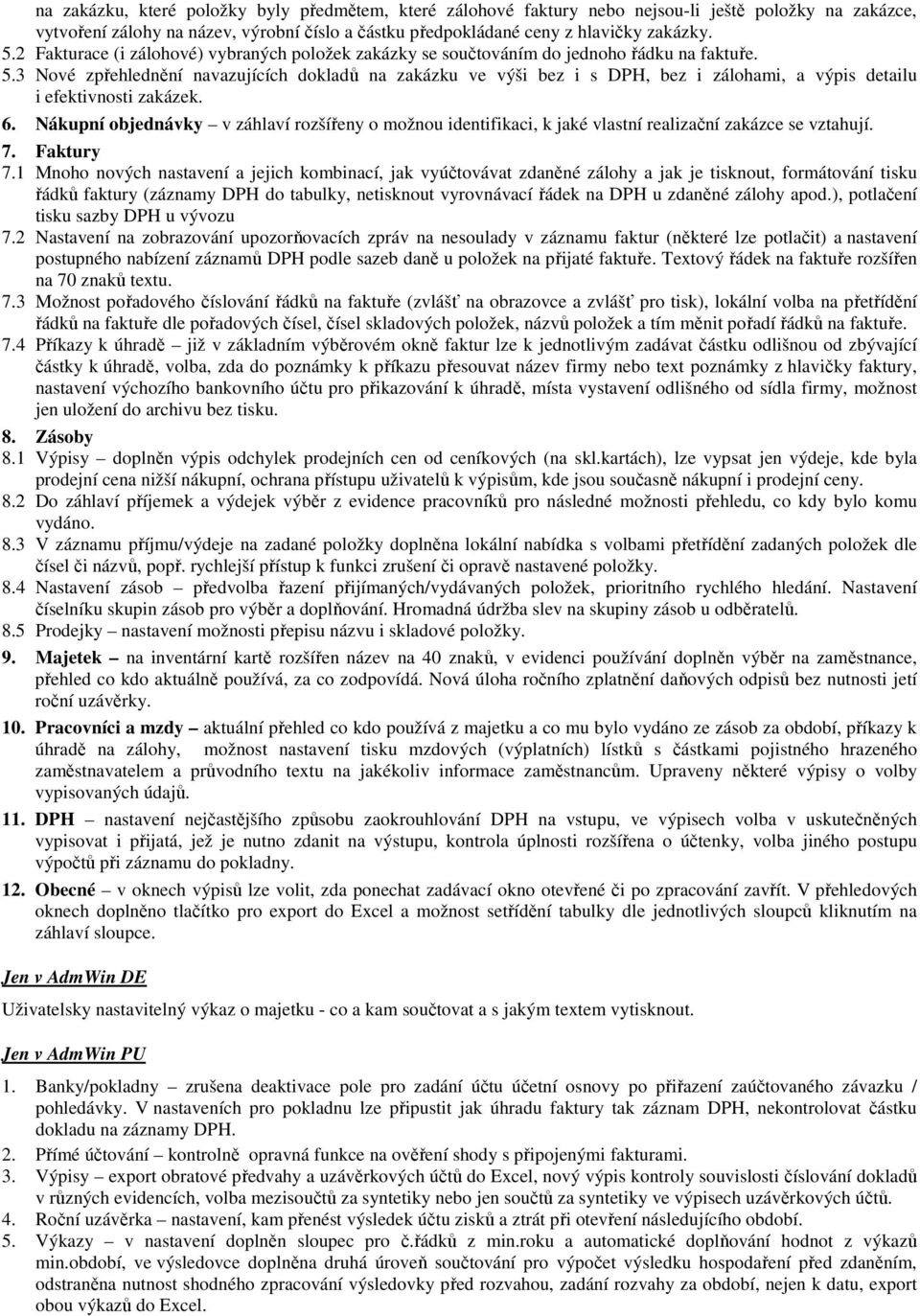 3 Nové zpřehlednění navazujících dokladů na zakázku ve výši bez i s DPH, bez i zálohami, a výpis detailu i efektivnosti zakázek. 6.