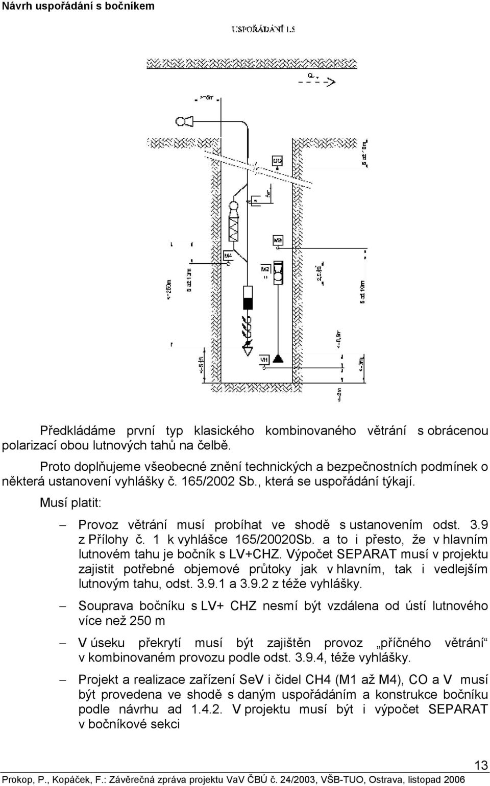 Musí platit: Provoz větrání musí probíhat ve shodě s ustanovením odst. 3.9 z Přílohy č. 1 k vyhlášce 165/20020Sb. a to i přesto, že v hlavním lutnovém tahu je bočník s LV+CHZ.