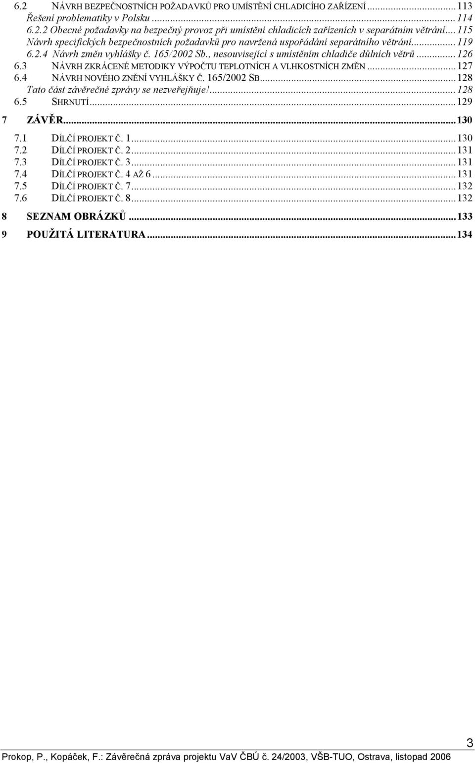 3 NÁVRH ZKRÁCENÉ METODIKY VÝPOČTU TEPLOTNÍCH A VLHKOSTNÍCH ZMĚN...127 6.4 NÁVRH NOVÉHO ZNĚNÍ VYHLÁŠKY Č. 165/2002 SB...128 Tato část závěrečné zprávy se nezveřejňuje!...128 6.5 SHRNUTÍ...129 7 ZÁVĚR.