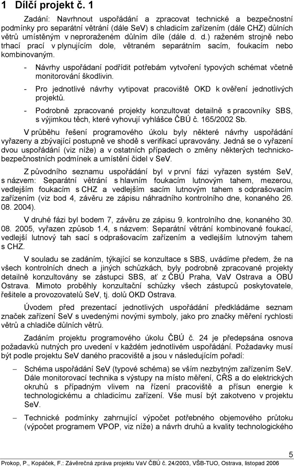 d. d.) raženém strojně nebo trhací prací v plynujícím dole, větraném separátním sacím, foukacím nebo kombinovaným.