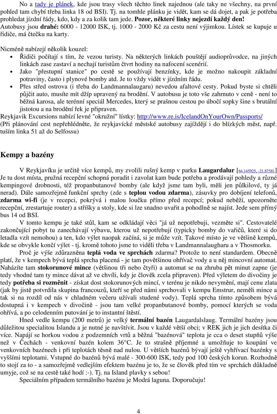 1000-2000 Kč za cestu není výjimkou. Lístek se kupuje u řidiče, má čtečku na karty. Nicméně nabízejí několik kouzel: Řidiči počítají s tím, že vezou turisty.