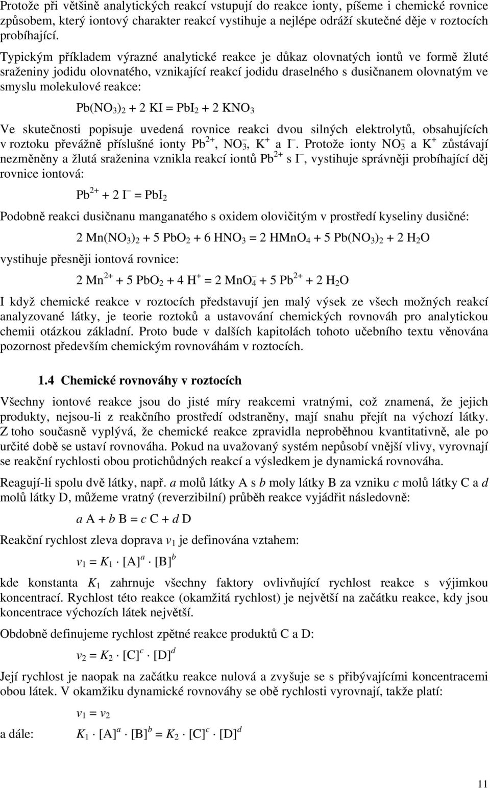 reakce: Pb(NO 3 ) 2 + 2 KI = PbI 2 + 2 KNO 3 Ve skutečnosti popisuje uvedená rovnice reakci dvou silných elektrolytů, obsahujících v roztoku převážně příslušné ionty Pb 2+, NO 3, K + a I.