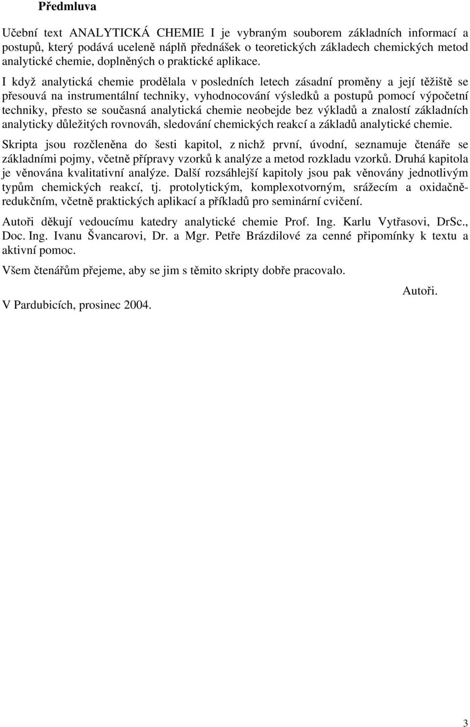 I když analytická chemie prodělala v posledních letech zásadní proměny a její těžiště se přesouvá na instrumentální techniky, vyhodnocování výsledků a postupů pomocí výpočetní techniky, přesto se